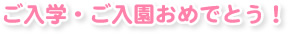 ご入学・ご入園おめでとう！